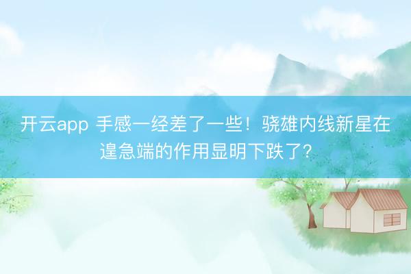 开云app 手感一经差了一些！骁雄内线新星在遑急端的作用显明下跌了？