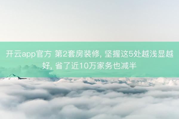 开云app官方 第2套房装修, 坚握这5处越浅显越好, 省了近10万家务也减半