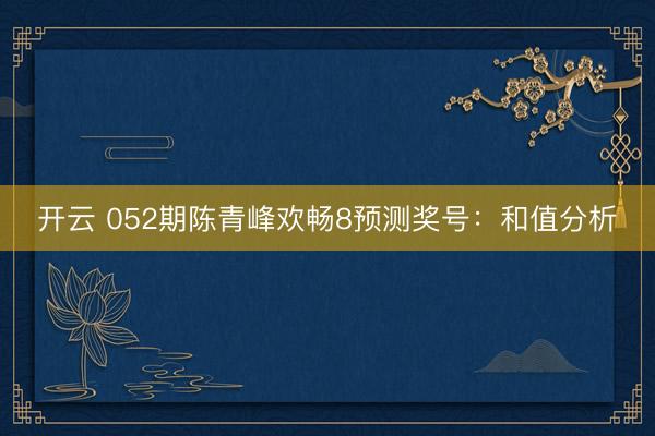 开云 052期陈青峰欢畅8预测奖号:和值分析