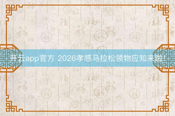 开云app官方 2026孝感马拉松领物应知来啦!
