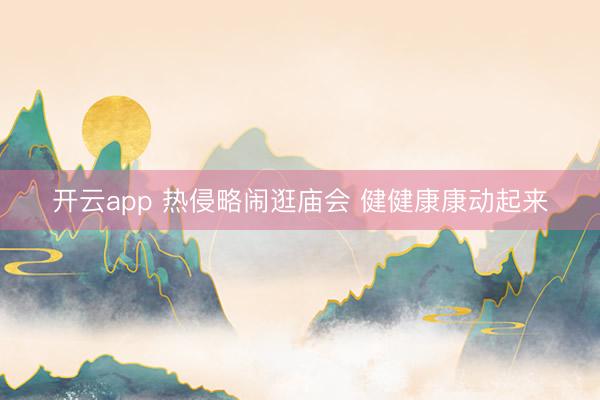 开云app 热侵略闹逛庙会 健健康康动起来