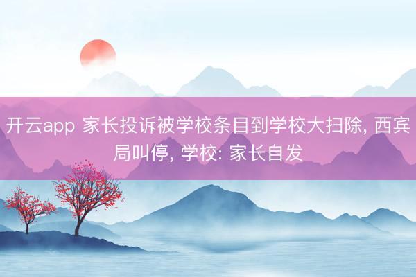 开云app 家长投诉被学校条目到学校大扫除， 西宾局叫停， 学校: 家长自发