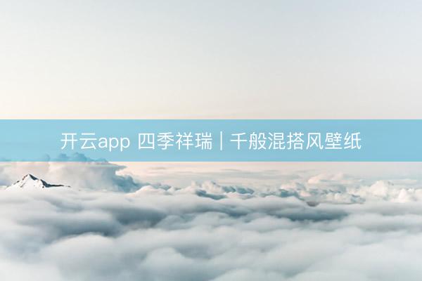 开云app 四季祥瑞 | 千般混搭风壁纸