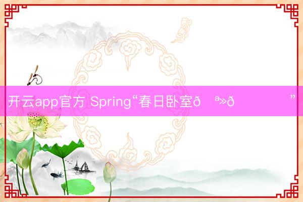 开云app官方 Spring“春日卧室🪻🛏️”