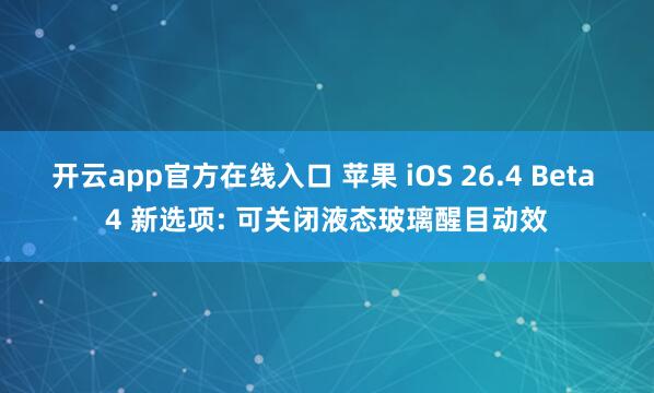 开云app官方在线入口 苹果 iOS 26.4 Beta 4 新选项: 可关闭液态玻璃醒目动效