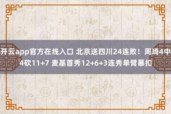 开云app官方在线入口 北京送四川24连败！周琦4中4砍11+7 麦基首秀12+6+3连秀单臂暴扣