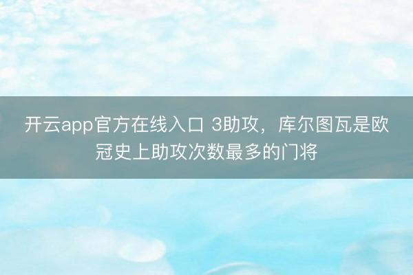 开云app官方在线入口 3助攻，库尔图瓦是欧冠史上助攻次数最多的门将