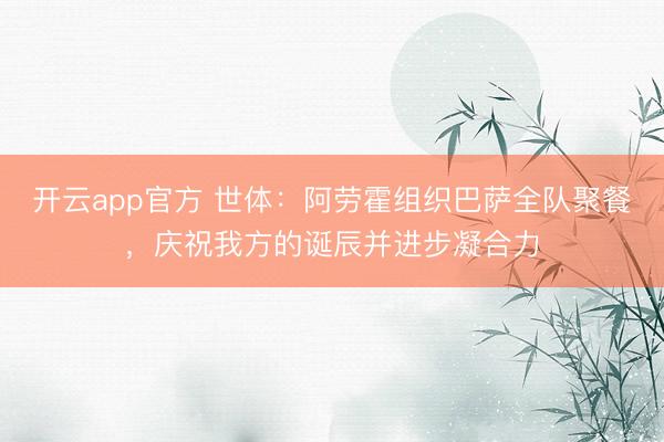 开云app官方 世体：阿劳霍组织巴萨全队聚餐，庆祝我方的诞辰并进步凝合力