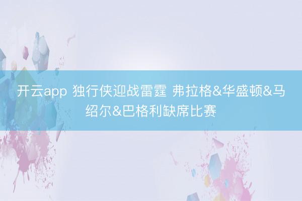 开云app 独行侠迎战雷霆 弗拉格&华盛顿&马绍尔&巴格利缺席比赛