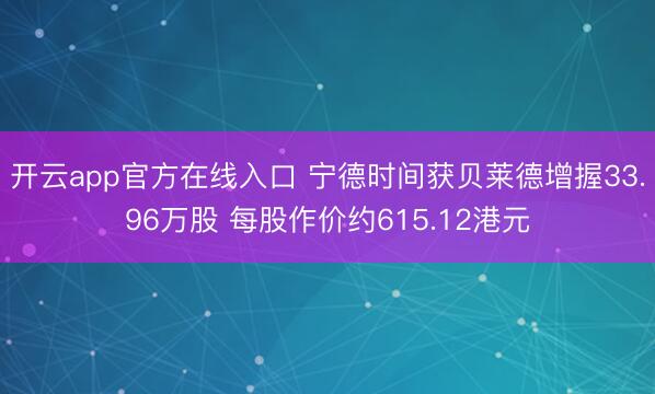 开云app官方在线入口 宁德时间获贝莱德增握33.96万股 每股作价约615.12港元