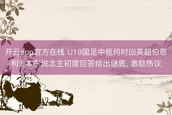 开云app官方在线 U19国足中枢何时回英超伯恩利? 本东说念主初度回答给出谜底， 激励热议