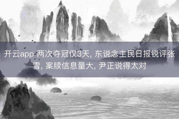开云app 两次夺冠仅3天， 东说念主民日报锐评张雪， 案牍信息量大， 尹正说得太对