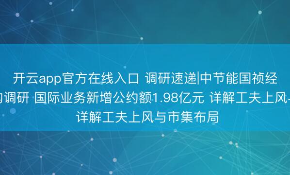 开云app官方在线入口 调研速递|中节能国祯经受多家机构调研 国际业务新增公约额1.98亿元 详解工夫上风与市集布局