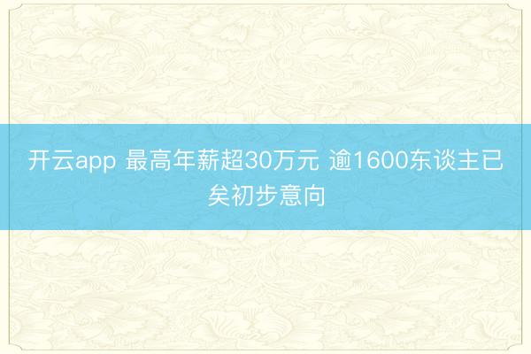 开云app 最高年薪超30万元 逾1600东谈主已矣初步意向