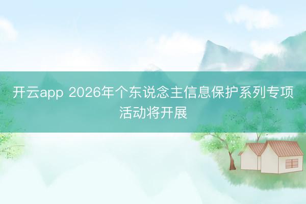 开云app 2026年个东说念主信息保护系列专项活动将开展