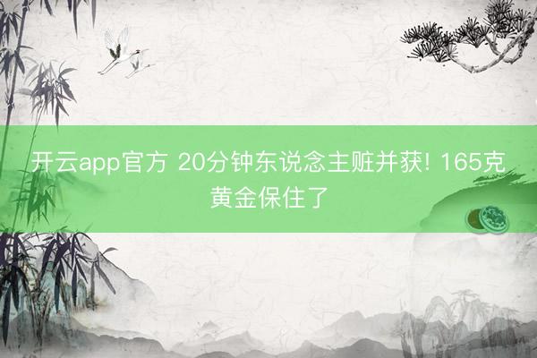 开云app官方 20分钟东说念主赃并获! 165克黄金保住了
