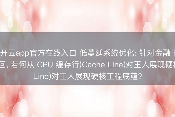 开云app官方在线入口 低蔓延系统优化: 针对金融 IT 与高频来回， 若何从 CPU 缓存行(Cache Line)对王人展现硬核工程底蕴?