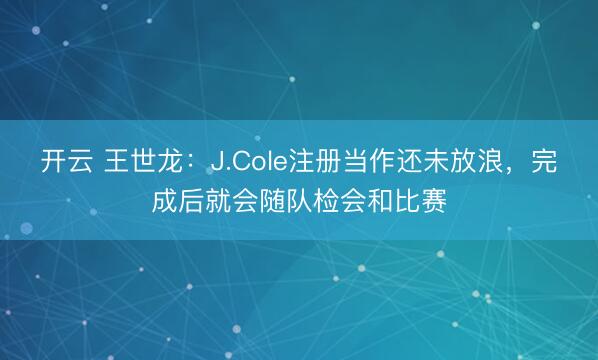 开云 王世龙：J.Cole注册当作还未放浪，完成后就会随队检会和比赛