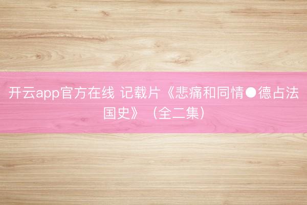 开云app官方在线 记载片《悲痛和同情●德占法国史》(全二集)