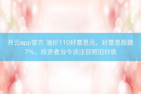 开云app官方 油价110好意思元，好意思股跌7%，投资者当今该注目照旧抄底