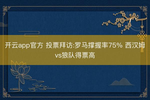 开云app官方 投票拜访:罗马撑握率75% 西汉姆vs狼队得票高