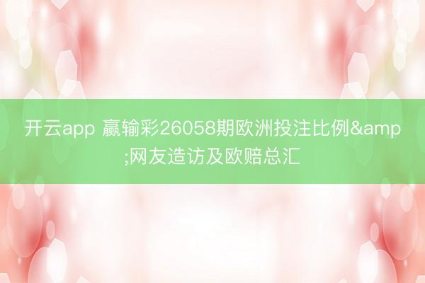 开云app 赢输彩26058期欧洲投注比例&网友造访及欧赔总汇