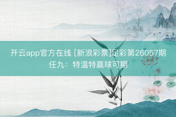开云app官方在线 [新浪彩票]足彩第26057期任九：特温特赢球可期