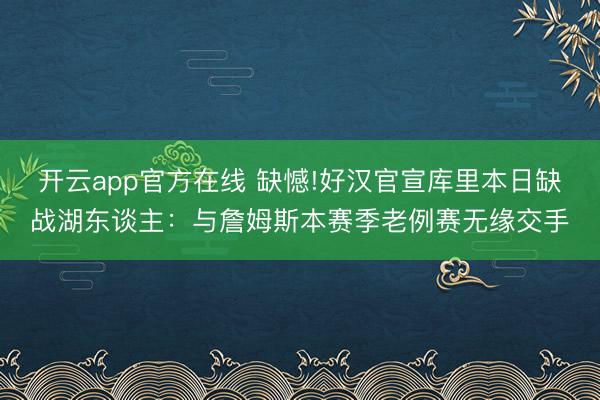 开云app官方在线 缺憾!好汉官宣库里本日缺战湖东谈主:与詹姆斯本赛季老例赛无缘交手