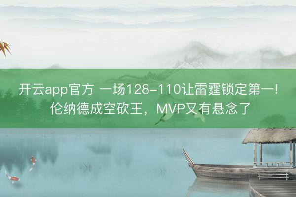 开云app官方 一场128-110让雷霆锁定第一! 伦纳德成空砍王,MVP又有悬念了