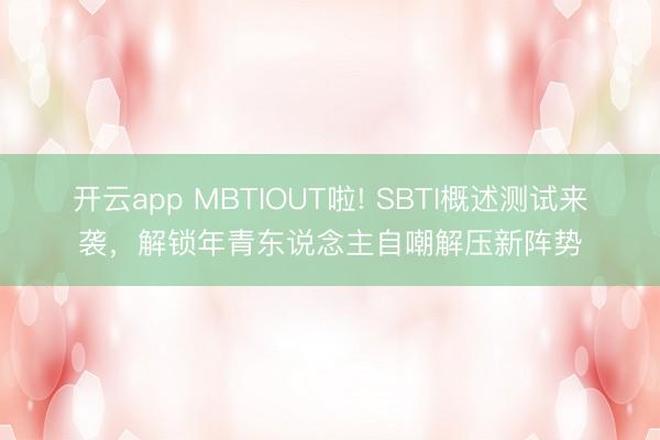 开云app MBTIOUT啦! SBTI概述测试来袭,解锁年青东说念主自嘲解压新阵势