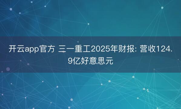 开云app官方 三一重工2025年财报: 营收124.9亿好意思元