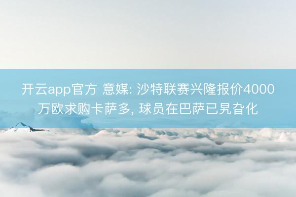 开云app官方 意媒: 沙特联赛兴隆报价4000万欧求购卡萨多， 球员在巴萨已旯旮化
