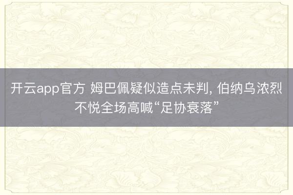 开云app官方 姆巴佩疑似造点未判， 伯纳乌浓烈不悦全场高喊“足协衰落”