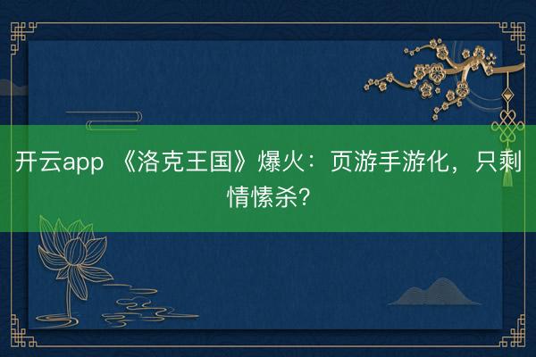 开云app 《洛克王国》爆火:页游手游化,只剩情愫杀?