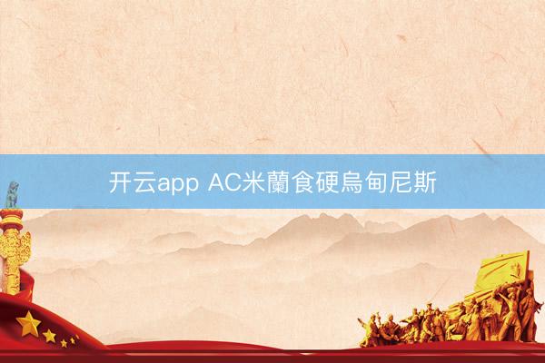 开云app AC米蘭食硬烏甸尼斯