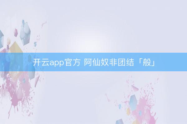开云app官方 阿仙奴非团结「般」