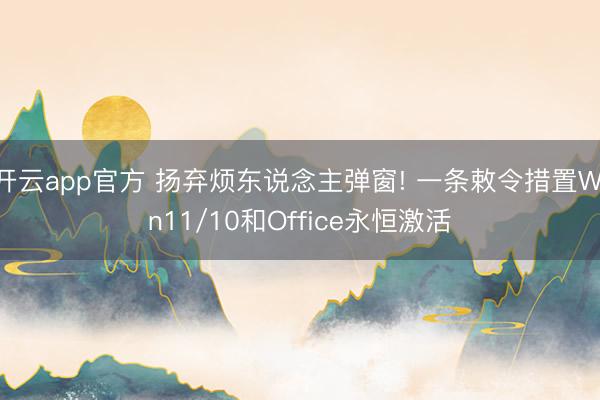 开云app官方 扬弃烦东说念主弹窗! 一条敕令措置Win11/10和Office永恒激活