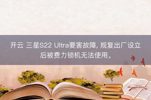 开云 三星S22 Ultra要害故障, 规复出厂设立后被费力锁机无法使用。