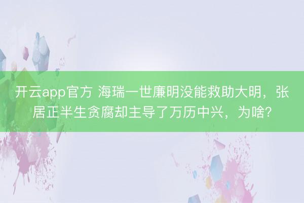 开云app官方 海瑞一世廉明没能救助大明,张居正半生贪腐却主导了万历中兴,为啥?
