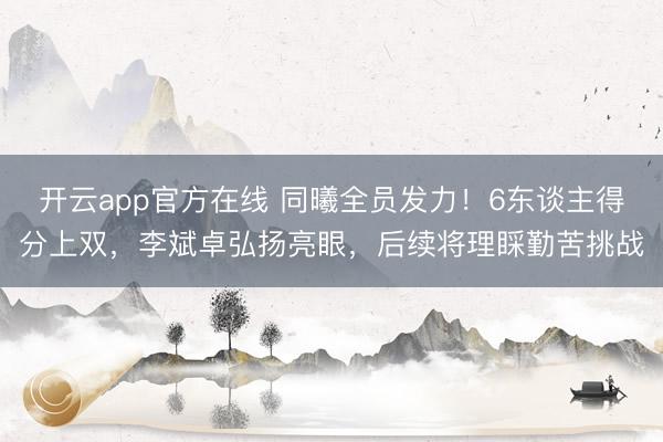 开云app官方在线 同曦全员发力！6东谈主得分上双，李斌卓弘扬亮眼，后续将理睬勤苦挑战