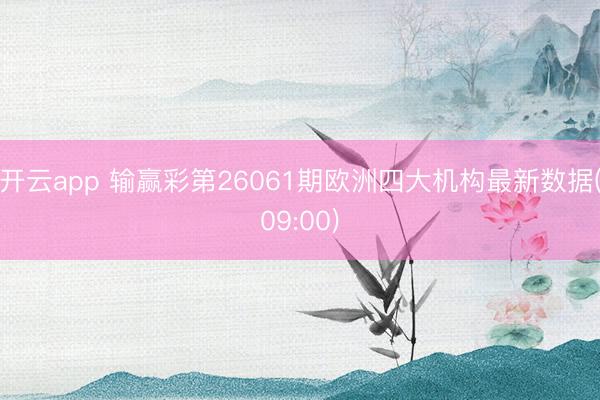开云app 输赢彩第26061期欧洲四大机构最新数据(09:00)
