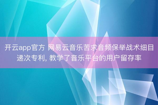 开云app官方 网易云音乐苦求音频保举战术细目递次专利， 教学了音乐平台的用户留存率