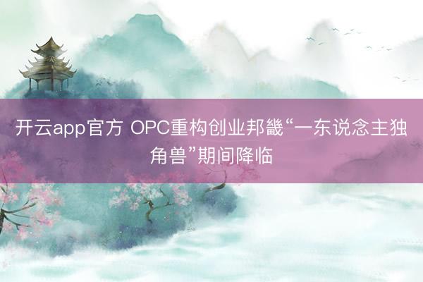 开云app官方 OPC重构创业邦畿“一东说念主独角兽”期间降临