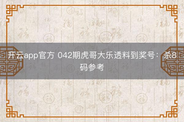开云app官方 042期虎哥大乐透料到奖号：杀8码参考