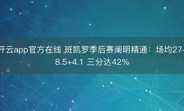 开云app官方在线 班凯罗季后赛阐明精通：场均27+8.5+4.1 三分达42%