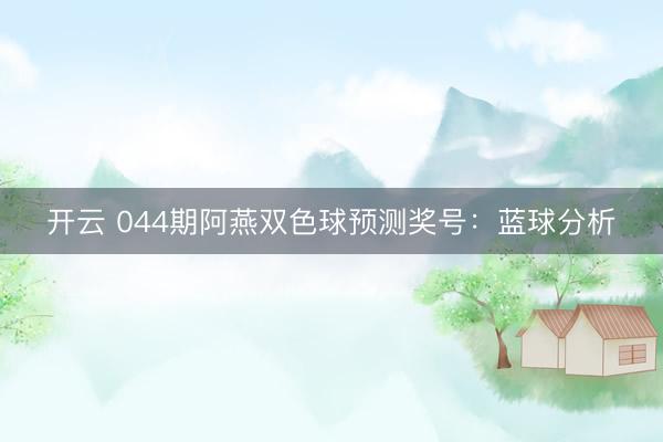 开云 044期阿燕双色球预测奖号：蓝球分析
