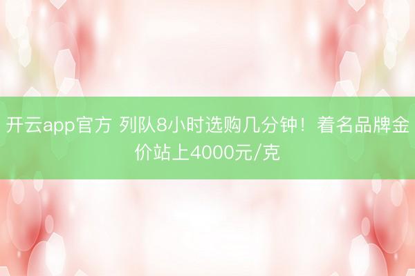 开云app官方 列队8小时选购几分钟！着名品牌金价站上4000元/克