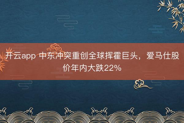 开云app 中东冲突重创全球挥霍巨头，爱马仕股价年内大跌22%