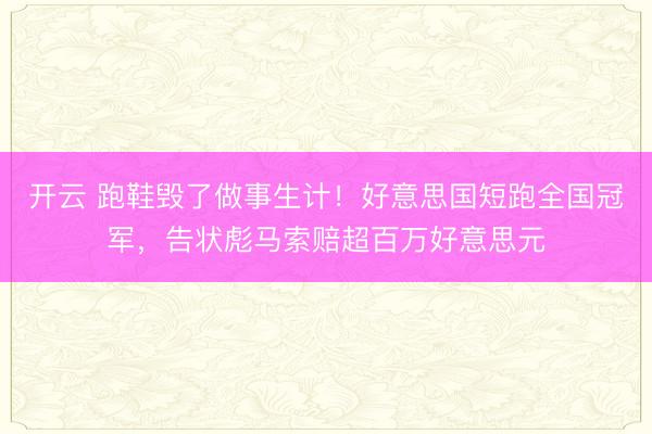 开云 跑鞋毁了做事生计！好意思国短跑全国冠军，告状彪马索赔超百万好意思元