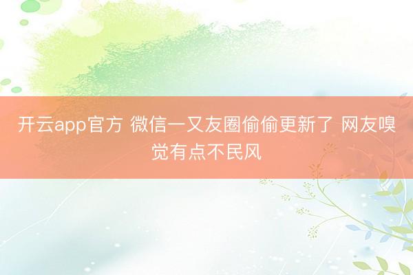开云app官方 微信一又友圈偷偷更新了 网友嗅觉有点不民风